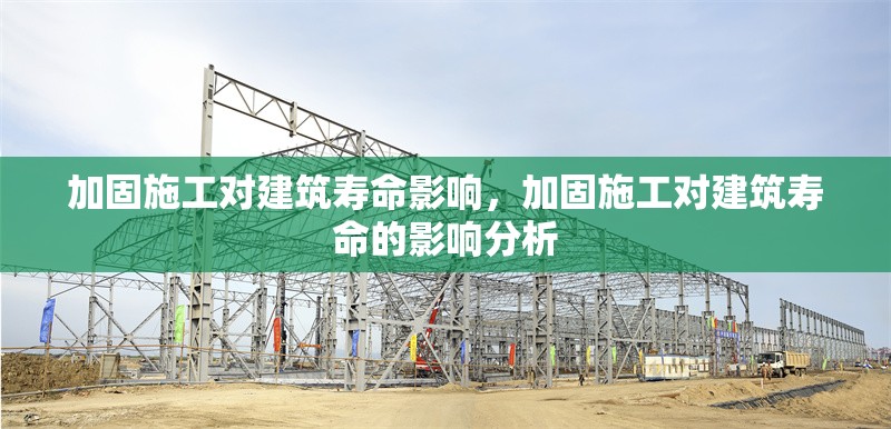 加固施工對(duì)建筑壽命影響，加固施工對(duì)建筑壽命的影響分析