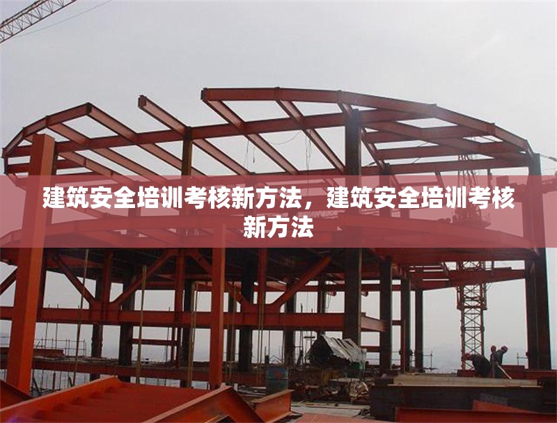 建筑安全培訓(xùn)考核新方法，建筑安全培訓(xùn)考核新方法