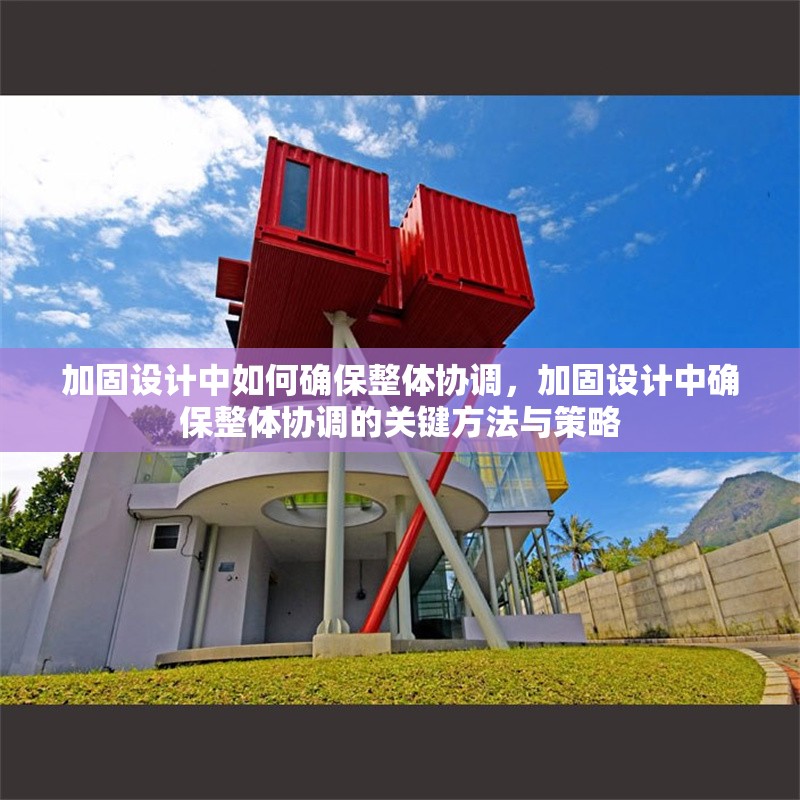 加固設(shè)計中如何確保整體協(xié)調(diào)，加固設(shè)計中確保整體協(xié)調(diào)的關(guān)鍵方法與策略