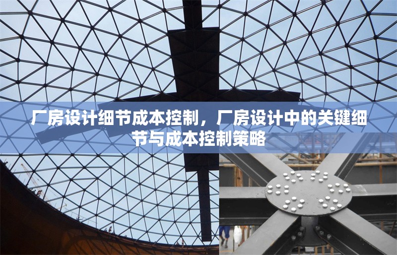 廠房設(shè)計(jì)細(xì)節(jié)成本控制，廠房設(shè)計(jì)中的關(guān)鍵細(xì)節(jié)與成本控制策略