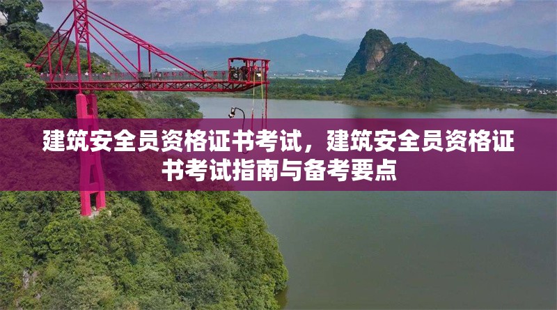 建筑安全員資格證書考試，建筑安全員資格證書考試指南與備考要點