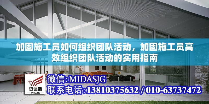 加固施工員如何組織團隊活動，加固施工員高效組織團隊活動的實用指南