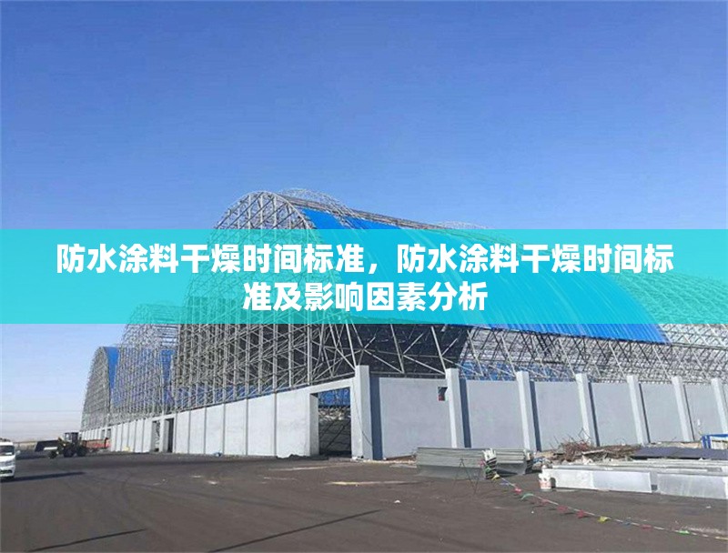 防水涂料干燥時間標準，防水涂料干燥時間標準及影響因素分析