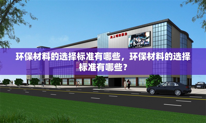 環(huán)保材料的選擇標(biāo)準(zhǔn)有哪些，環(huán)保材料的選擇標(biāo)準(zhǔn)有哪些？