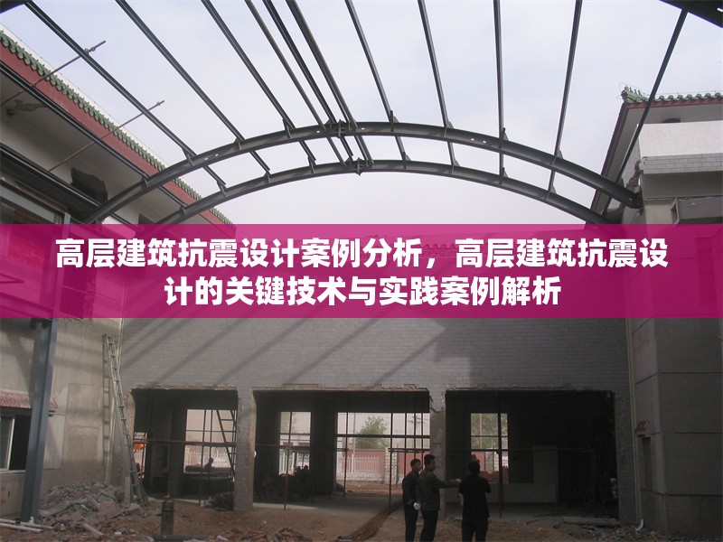 高層建筑抗震設(shè)計案例分析，高層建筑抗震設(shè)計的關(guān)鍵技術(shù)與實踐案例解析