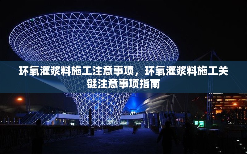 環(huán)氧灌漿料施工注意事項(xiàng)，環(huán)氧灌漿料施工關(guān)鍵注意事項(xiàng)指南