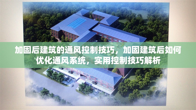 加固后建筑的通風(fēng)控制技巧，加固建筑后如何優(yōu)化通風(fēng)系統(tǒng)，實(shí)用控制技巧解析