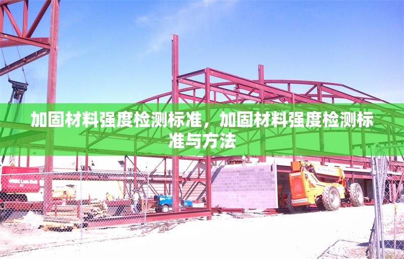 加固材料強(qiáng)度檢測標(biāo)準(zhǔn)，加固材料強(qiáng)度檢測標(biāo)準(zhǔn)與方法