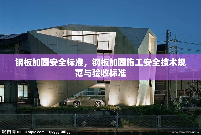 鋼板加固安全標(biāo)準(zhǔn)，鋼板加固施工安全技術(shù)規(guī)范與驗(yàn)收標(biāo)準(zhǔn)