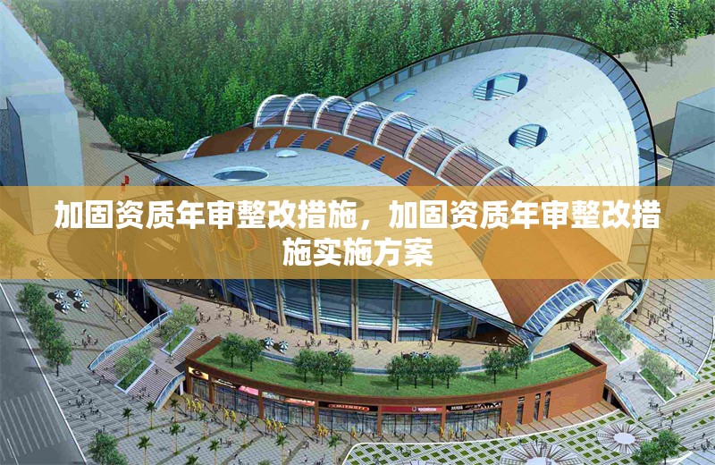 加固資質(zhì)年審整改措施，加固資質(zhì)年審整改措施實(shí)施方案 行業(yè)新聞 第1張