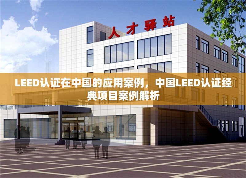 LEED認證在中國的應用案例，中國LEED認證經(jīng)典項目案例解析