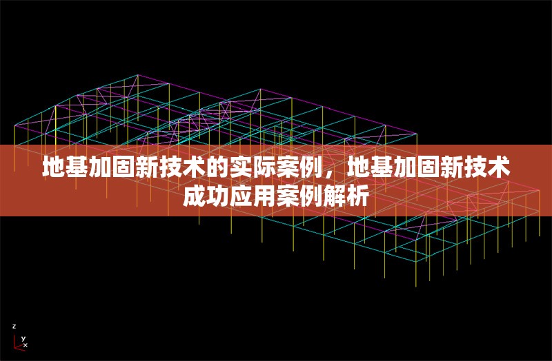 地基加固新技術(shù)的實(shí)際案例，地基加固新技術(shù)成功應(yīng)用案例解析