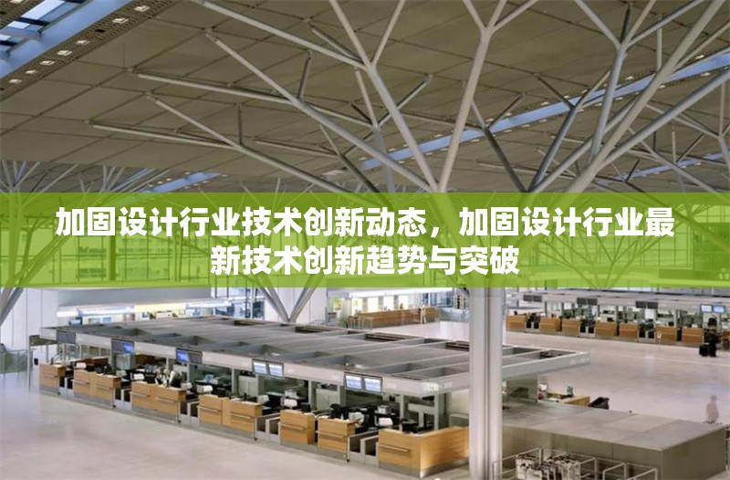 加固設(shè)計(jì)行業(yè)技術(shù)創(chuàng)新動(dòng)態(tài)，加固設(shè)計(jì)行業(yè)最新技術(shù)創(chuàng)新趨勢(shì)與突破