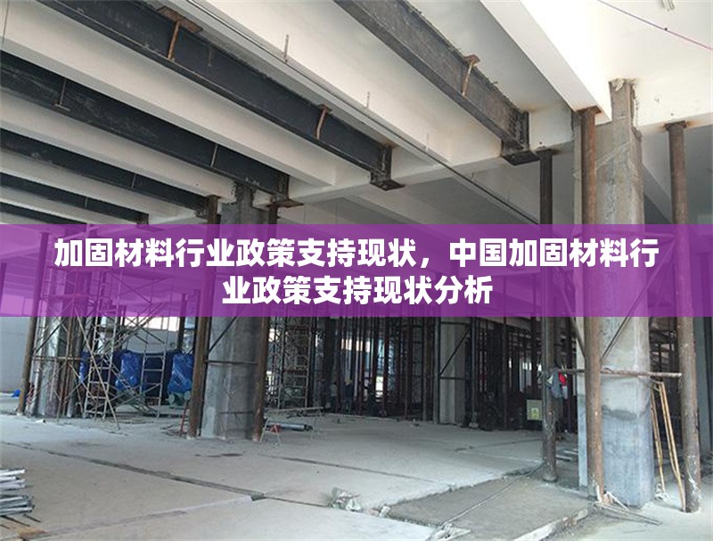 加固材料行業(yè)政策支持現(xiàn)狀，中國(guó)加固材料行業(yè)政策支持現(xiàn)狀分析，中國(guó)加固材料行業(yè)政策支持現(xiàn)狀及發(fā)展趨勢(shì)分析