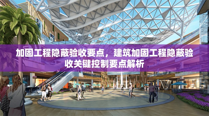 加固工程隱蔽驗收要點，建筑加固工程隱蔽驗收關鍵控制要點解析 行業(yè)新聞 第1張