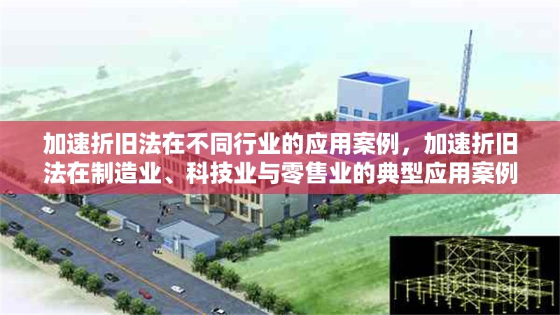 加速折舊法在不同行業(yè)的應(yīng)用案例，加速折舊法在制造業(yè)、科技業(yè)與零售業(yè)的典型應(yīng)用案例分析