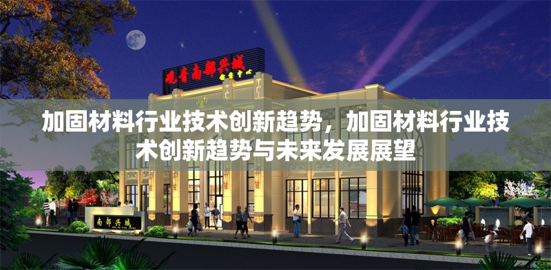 加固材料行業(yè)技術(shù)創(chuàng)新趨勢(shì)，加固材料行業(yè)技術(shù)創(chuàng)新趨勢(shì)與未來(lái)發(fā)展展望