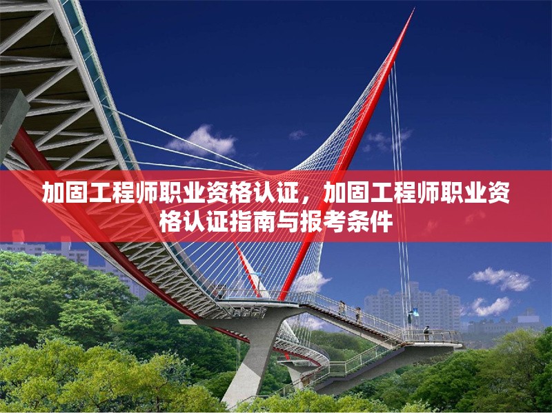 加固工程師職業(yè)資格認(rèn)證，加固工程師職業(yè)資格認(rèn)證指南與報(bào)考條件，加固工程師職業(yè)資格認(rèn)證指南與報(bào)考條件