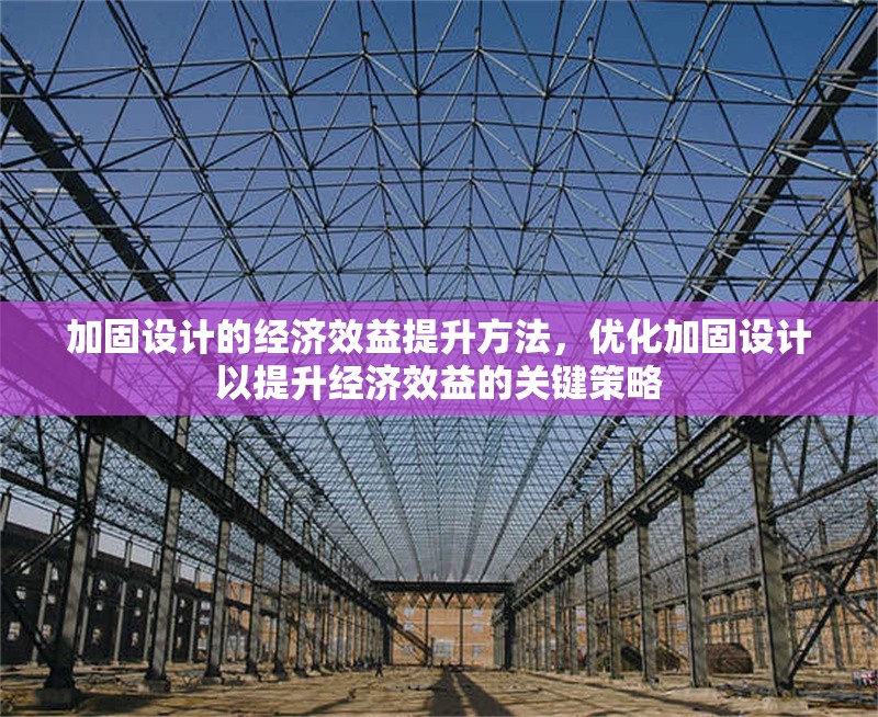 加固設(shè)計(jì)的經(jīng)濟(jì)效益提升方法，優(yōu)化加固設(shè)計(jì)以提升經(jīng)濟(jì)效益的關(guān)鍵策略