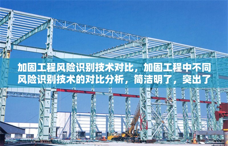 加固工程風(fēng)險(xiǎn)識(shí)別技術(shù)對(duì)比，加固工程中不同風(fēng)險(xiǎn)識(shí)別技術(shù)的對(duì)比分析，簡(jiǎn)潔明了，突出了加固工程和風(fēng)險(xiǎn)識(shí)別技術(shù)對(duì)比的核心內(nèi)容。如果需要調(diào)整風(fēng)格或側(cè)重點(diǎn)，可以隨時(shí)告訴我！ 行業(yè)新聞 第1張