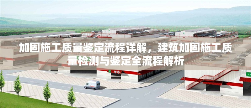 加固施工質(zhì)量鑒定流程詳解，建筑加固施工質(zhì)量檢測與鑒定全流程解析