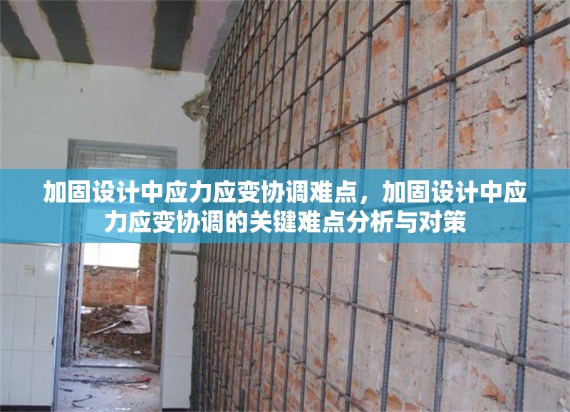 加固設(shè)計中應(yīng)力應(yīng)變協(xié)調(diào)難點，加固設(shè)計中應(yīng)力應(yīng)變協(xié)調(diào)的關(guān)鍵難點分析與對策