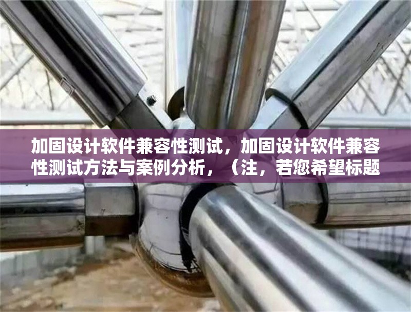 加固設(shè)計(jì)軟件兼容性測試，加固設(shè)計(jì)軟件兼容性測試方法與案例分析，（注，若您希望標(biāo)題更簡潔，也可調(diào)整為加固設(shè)計(jì)軟件兼容性測試指南或加固設(shè)計(jì)軟件兼容性測試報(bào)告，請根據(jù)實(shí)際內(nèi)容方向選擇。） 行業(yè)新聞 第1張