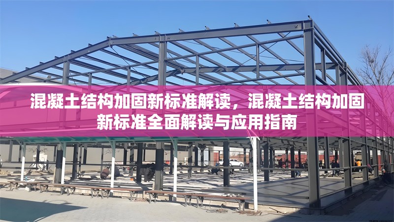 混凝土結(jié)構(gòu)加固新標(biāo)準(zhǔn)解讀，混凝土結(jié)構(gòu)加固新標(biāo)準(zhǔn)全面解讀與應(yīng)用指南