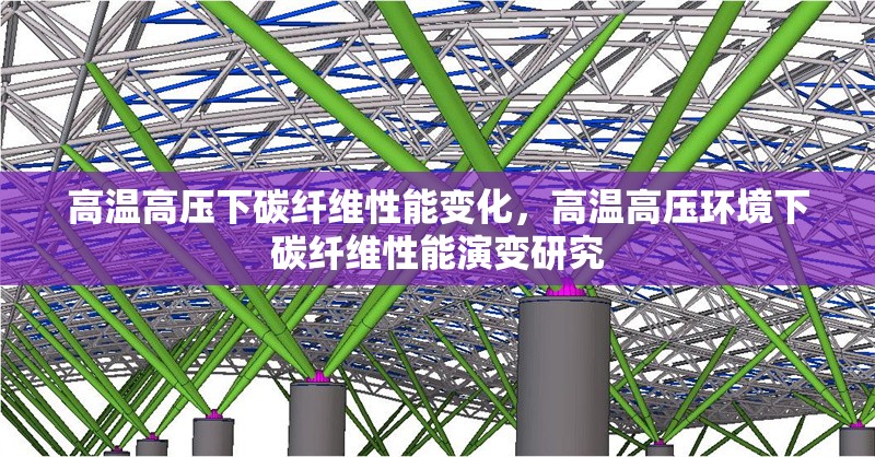 高溫高壓下碳纖維性能變化，高溫高壓環(huán)境下碳纖維性能演變研究，高溫高壓環(huán)境下碳纖維性能演變研究