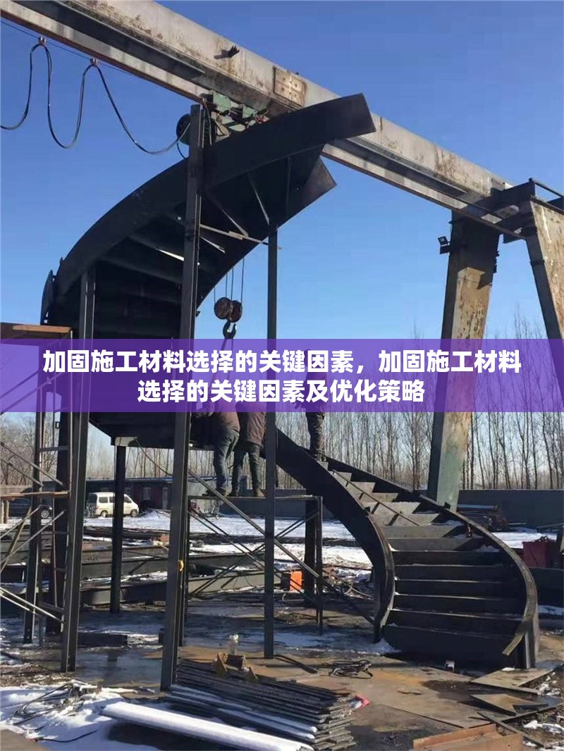 加固施工材料選擇的關(guān)鍵因素，加固施工材料選擇的關(guān)鍵因素及優(yōu)化策略