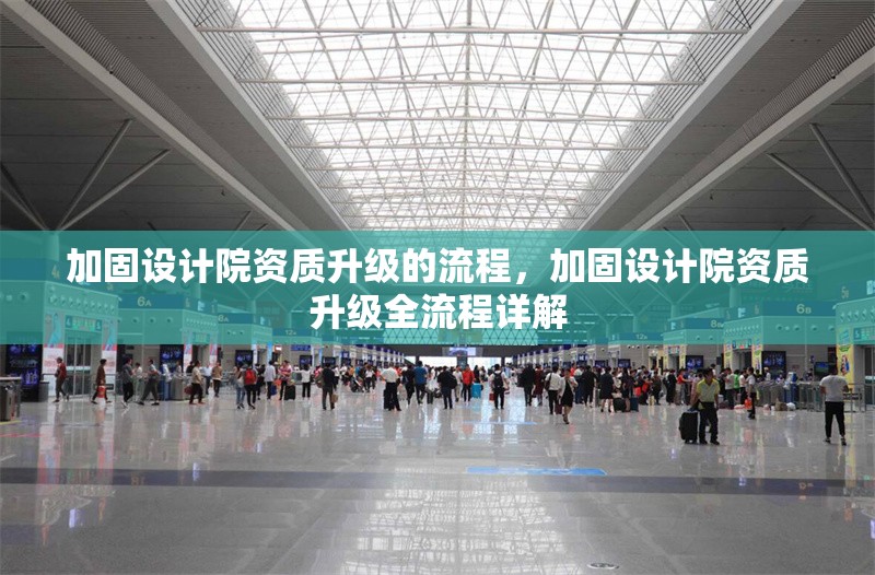 加固設(shè)計院資質(zhì)升級的流程，加固設(shè)計院資質(zhì)升級全流程詳解