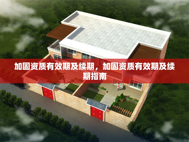 加固資質(zhì)有效期及續(xù)期，加固資質(zhì)有效期及續(xù)期指南