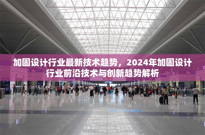 加固設(shè)計行業(yè)最新技術(shù)趨勢，2024年加固設(shè)計行業(yè)前沿技術(shù)與創(chuàng)新趨勢解析