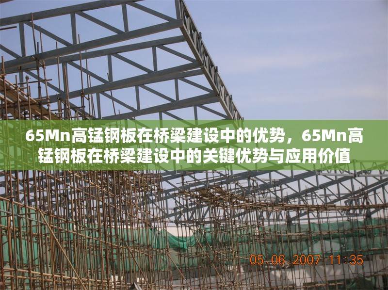 65Mn高錳鋼板在橋梁建設(shè)中的優(yōu)勢，65Mn高錳鋼板在橋梁建設(shè)中的關(guān)鍵優(yōu)勢與應(yīng)用價值