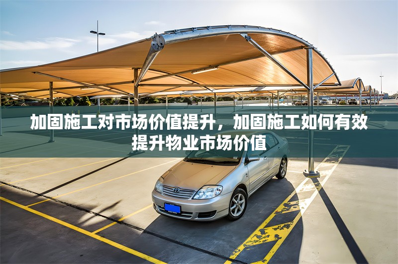 加固施工對市場價值提升，加固施工如何有效提升物業(yè)市場價值