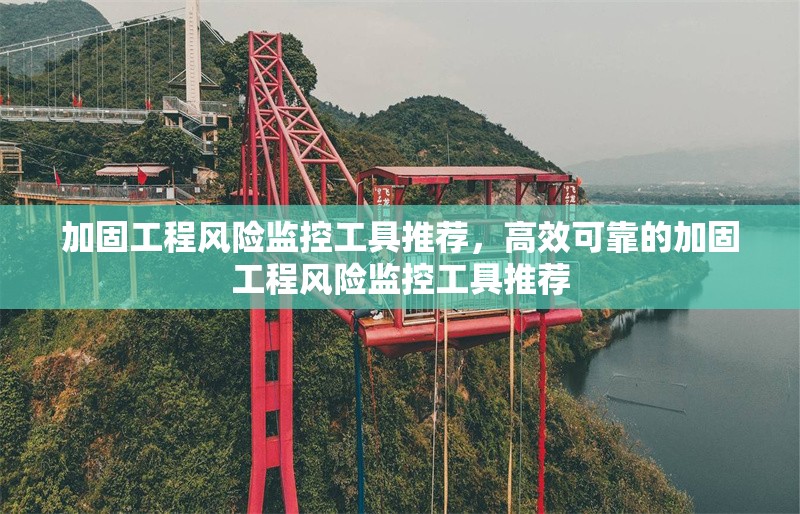 加固工程風(fēng)險監(jiān)控工具推薦，高效可靠的加固工程風(fēng)險監(jiān)控工具推薦 行業(yè)新聞 第1張