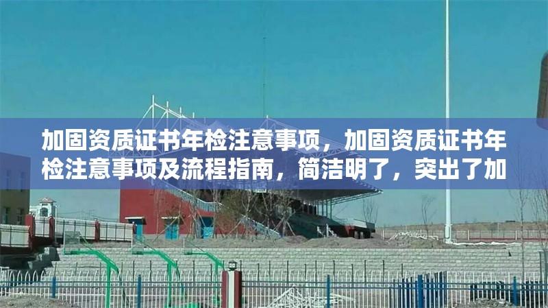 加固資質證書年檢注意事項，加固資質證書年檢注意事項及流程指南，簡潔明了，突出了加固資質證書和年檢注意事項兩個核心要點，同時加入了流程指南以增強實用性。希望對您有所幫助！ 行業(yè)新聞 第1張