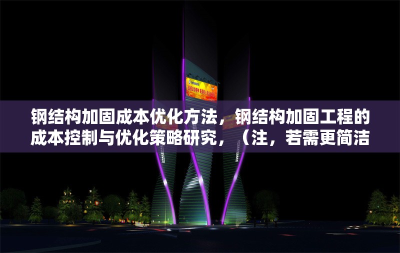 鋼結(jié)構(gòu)加固成本優(yōu)化方法，鋼結(jié)構(gòu)加固工程的成本控制與優(yōu)化策略研究，（注，若需更簡潔或側(cè)重特定方向，可調(diào)整為類似鋼結(jié)構(gòu)加固成本優(yōu)化五大方法 或 降低鋼結(jié)構(gòu)加固成本的實用技巧，請根據(jù)具體內(nèi)容偏好確認。）