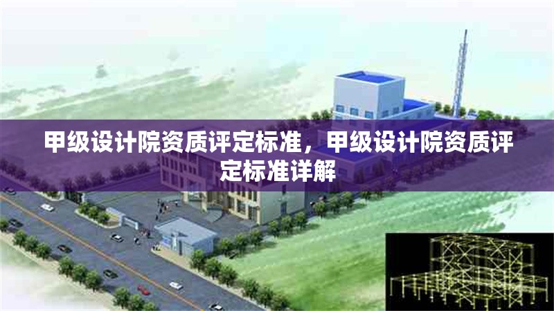 甲級設(shè)計院資質(zhì)評定標(biāo)準(zhǔn)，甲級設(shè)計院資質(zhì)評定標(biāo)準(zhǔn)詳解