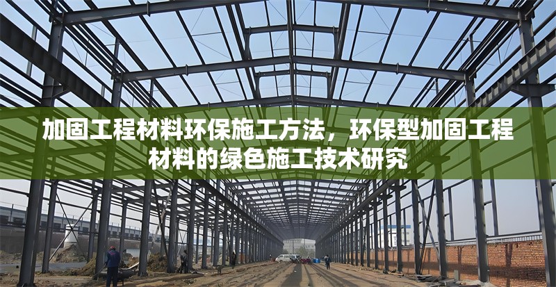 加固工程材料環(huán)保施工方法，環(huán)保型加固工程材料的綠色施工技術(shù)研究