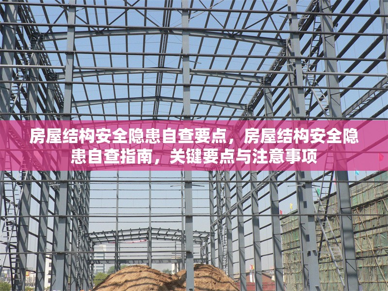 房屋結(jié)構(gòu)安全隱患自查要點(diǎn)，房屋結(jié)構(gòu)安全隱患自查指南，關(guān)鍵要點(diǎn)與注意事項(xiàng)