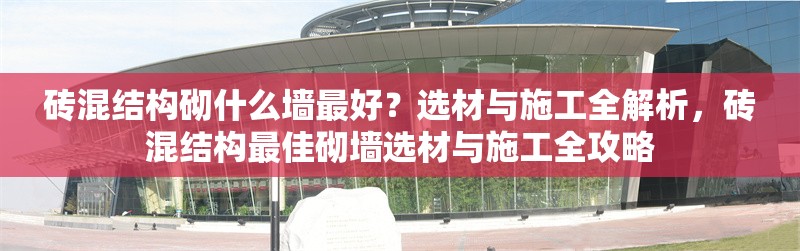 磚混結(jié)構(gòu)砌什么墻最好？選材與施工全解析，磚混結(jié)構(gòu)最佳砌墻選材與施工全攻略