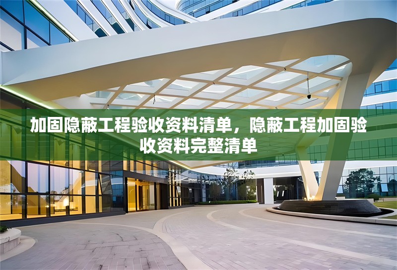 加固隱蔽工程驗(yàn)收資料清單，隱蔽工程加固驗(yàn)收資料完整清單 行業(yè)新聞 第1張