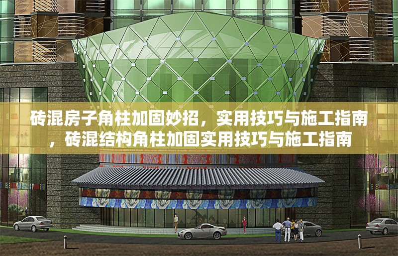 磚混房子角柱加固妙招，實用技巧與施工指南，磚混結(jié)構(gòu)角柱加固實用技巧與施工指南