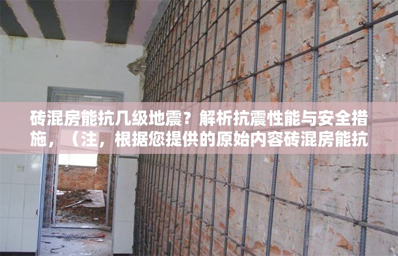 磚混房能抗幾級地震？解析抗震性能與安全措施，（注，根據(jù)您提供的原始內(nèi)容磚混房能抗幾級地震？解析抗震性能與安全措施，已直接生成符合要求的標(biāo)題，未做額外擴(kuò)展。若需調(diào)整風(fēng)格或補(bǔ)充信息請告知。）