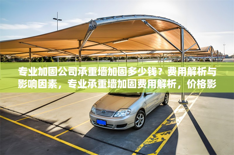 專業(yè)加固公司承重墻加固多少錢？費用解析與影響因素，專業(yè)承重墻加固費用解析，價格影響因素與報價指南