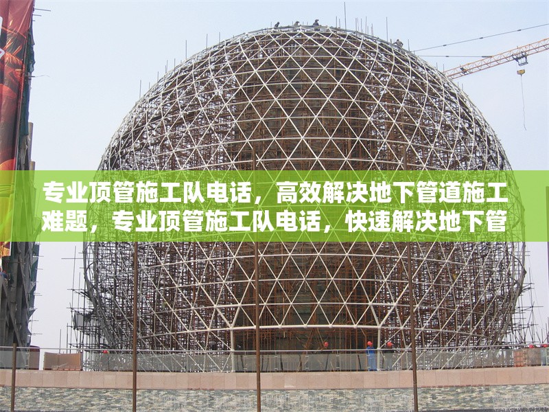 專業(yè)頂管施工隊(duì)電話，高效解決地下管道施工難題，專業(yè)頂管施工隊(duì)電話，快速解決地下管道施工難題