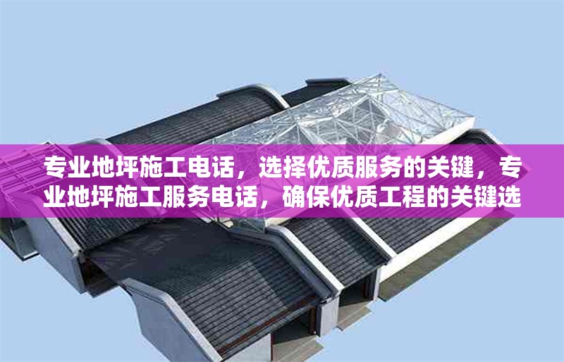 專業(yè)地坪施工電話，選擇優(yōu)質(zhì)服務(wù)的關(guān)鍵，專業(yè)地坪施工服務(wù)電話，確保優(yōu)質(zhì)工程的關(guān)鍵選擇 行業(yè)新聞