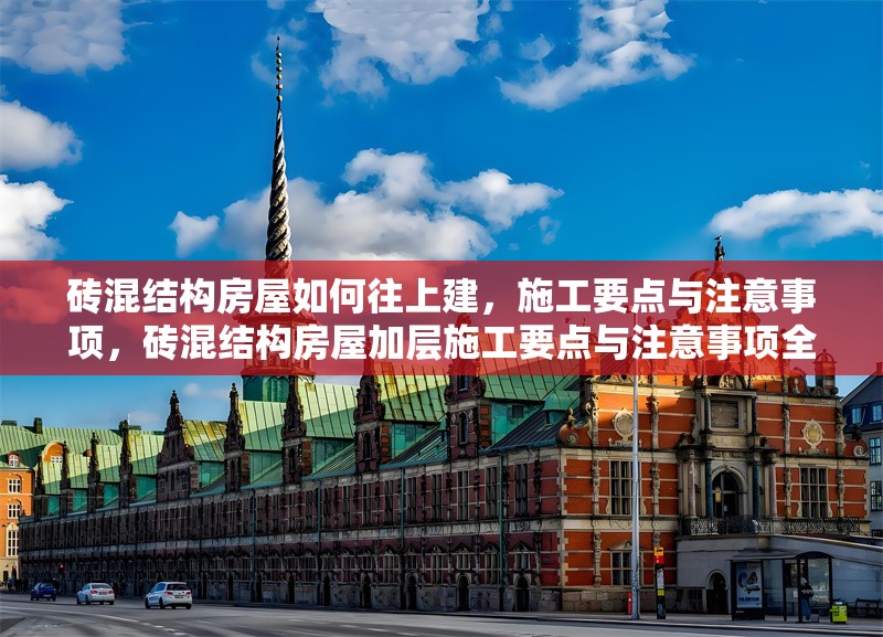 磚混結(jié)構(gòu)房屋如何往上建，施工要點(diǎn)與注意事項(xiàng)，磚混結(jié)構(gòu)房屋加層施工要點(diǎn)與注意事項(xiàng)全解析