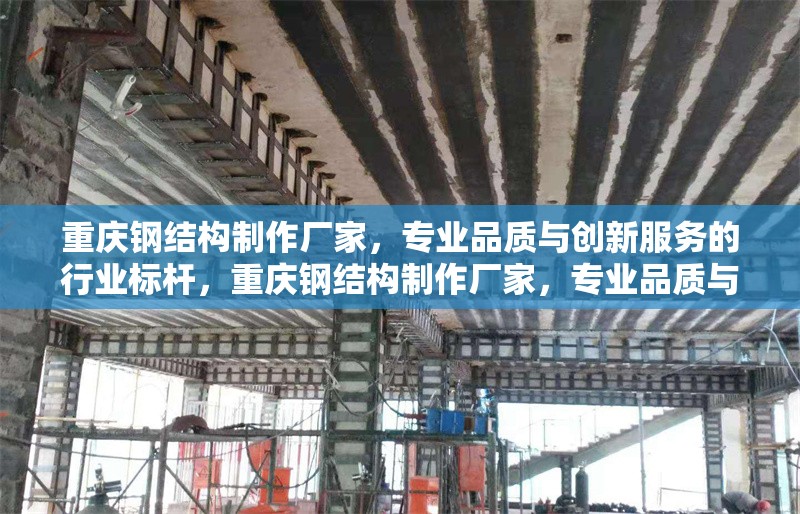 重慶鋼結(jié)構(gòu)制作廠家，專(zhuān)業(yè)品質(zhì)與創(chuàng)新服務(wù)的行業(yè)標(biāo)桿，重慶鋼結(jié)構(gòu)制作廠家，專(zhuān)業(yè)品質(zhì)與創(chuàng)新服務(wù)的行業(yè)標(biāo)桿 行業(yè)新聞